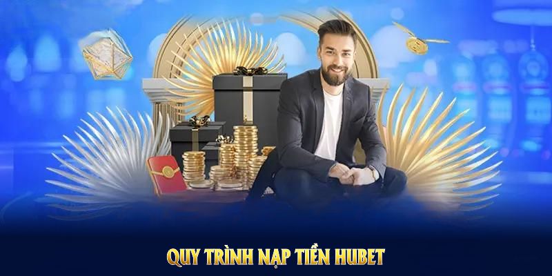 Quy trình nạp tiền HUBET nhanh chóng và phù hợp mọi thành viên